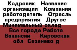 Кадровик › Название организации ­ Компания-работодатель › Отрасль предприятия ­ Другое › Минимальный оклад ­ 1 - Все города Работа » Вакансии   . Кировская обл.,Сезенево д.